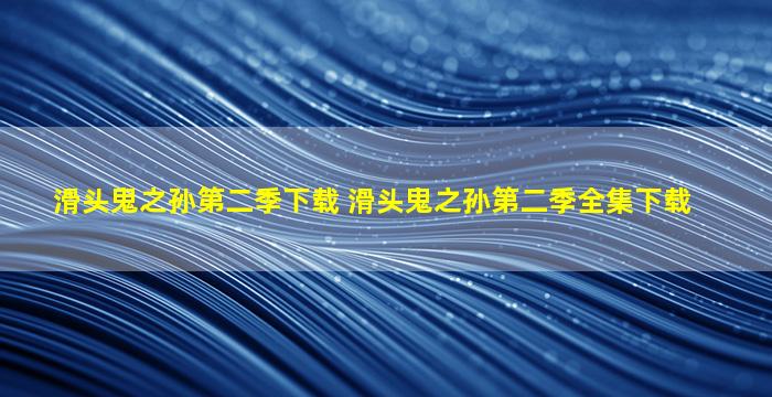 滑头鬼之孙第二季下载 滑头鬼之孙第二季全集下载